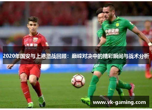 2020年国安与上港激战回顾：巅峰对决中的精彩瞬间与战术分析