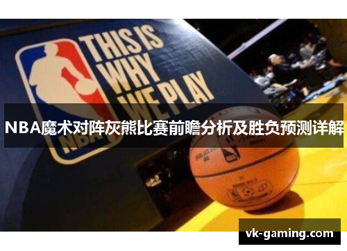 NBA魔术对阵灰熊比赛前瞻分析及胜负预测详解
