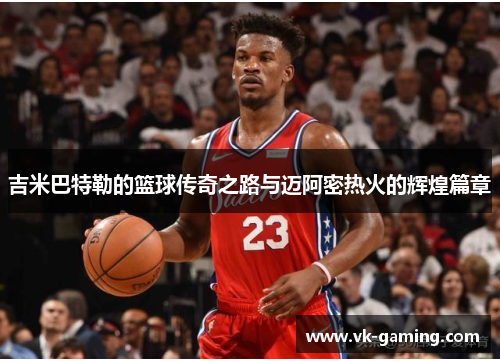 吉米巴特勒的篮球传奇之路与迈阿密热火的辉煌篇章