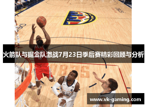 火箭队与掘金队激战7月23日季后赛精彩回顾与分析