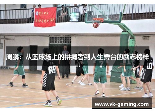 周鹏：从篮球场上的拼搏者到人生舞台的励志榜样