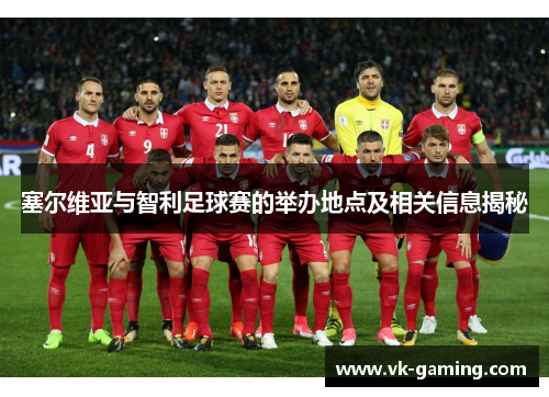 塞尔维亚与智利足球赛的举办地点及相关信息揭秘